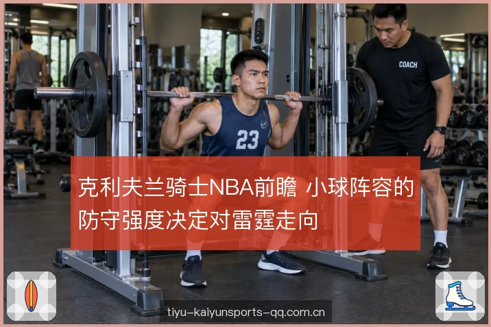 克利夫兰骑士NBA前瞻 小球阵容的防守强度决定对雷霆走向
