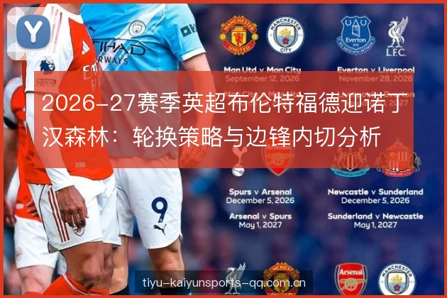 2026-27赛季英超布伦特福德迎诺丁汉森林:轮换策略与边锋内切分析 2026-27赛季英超布伦特福德迎诺丁汉森林:轮换策略与边锋内切分析