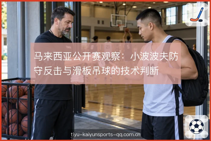 马来西亚公开赛观察：小波波夫防守反击与滑板吊球的技术判断