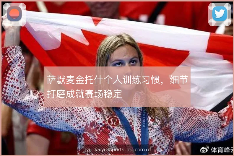 萨默麦金托什个人训练习惯,细节打磨成就赛场稳定 萨默麦金托什个人训练习惯,细节打磨成就赛场稳定